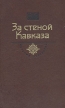 За стеной Кавказа Серия: История Отечества в романах, повестях, документах инфо 12539s.