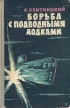 Борьба с подводными лодками Букинистическое издание Сохранность: Удовлетворительная Издательство: Воениздат, 1963 г Твердый переплет, 128 стр Тираж: 21000 экз Формат: 84x108/32 (~130х205 мм) инфо 888t.